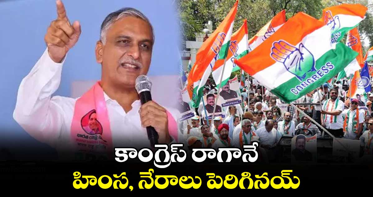 కాంగ్రెస్​ రాగానే హింస, నేరాలు పెరిగినయ్ : హరీశ్​ రావు