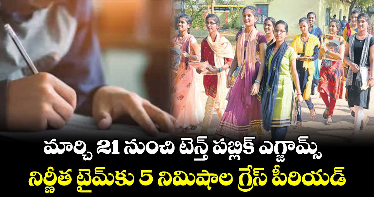 మార్చి 21 నుంచి టెన్త్ పబ్లిక్ ఎగ్జామ్స్.. నిర్ణీత టైమ్⁬కు 5 నిమిషాల గ్రేస్ పీరియడ్