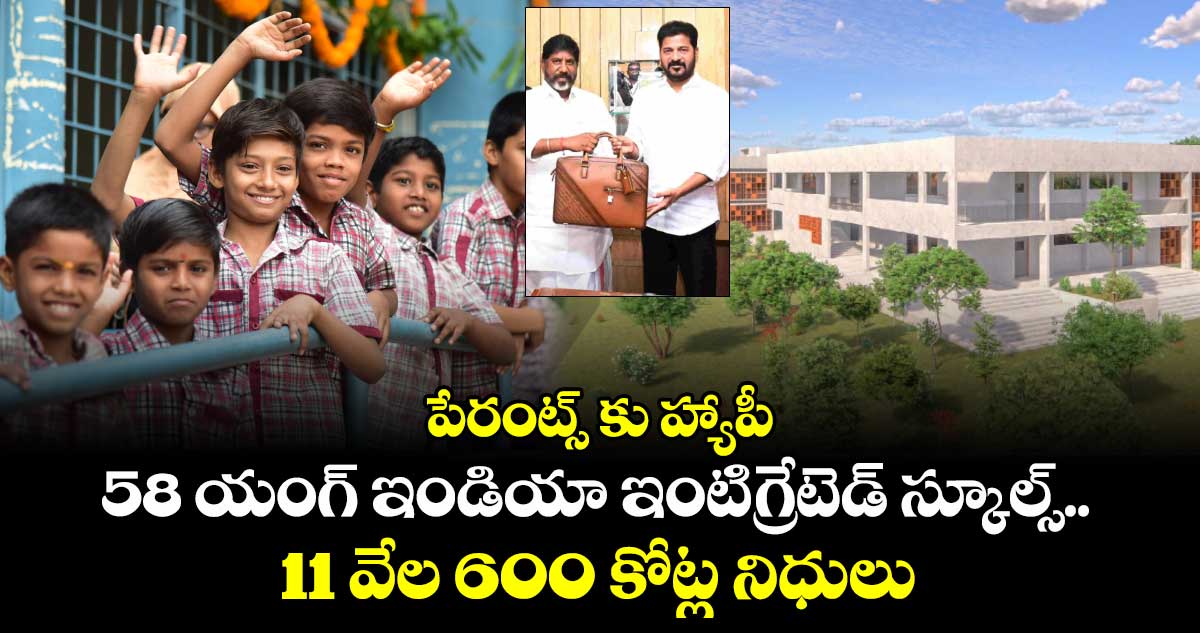 పేరంట్స్ కు హ్యాపీ : 58 యంగ్ ఇండియా ఇంటిగ్రేటెడ్ స్కూల్స్.. 11 వేల 600 కోట్ల నిధులు