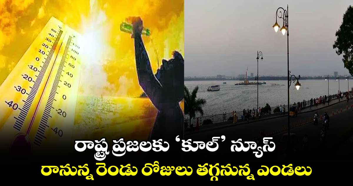 రాష్ట్ర ప్రజలకు ‘కూల్’ న్యూస్.. రానున్న రెండు రోజులు తగ్గనున్న ఎండలు