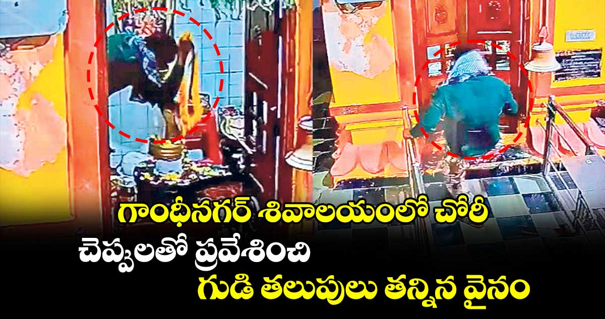 గాంధీనగర్​ శివాలయంలో చోరీ చెప్పులతో ప్రవేశించి.. గుడి తలుపులు తన్నిన వైనం