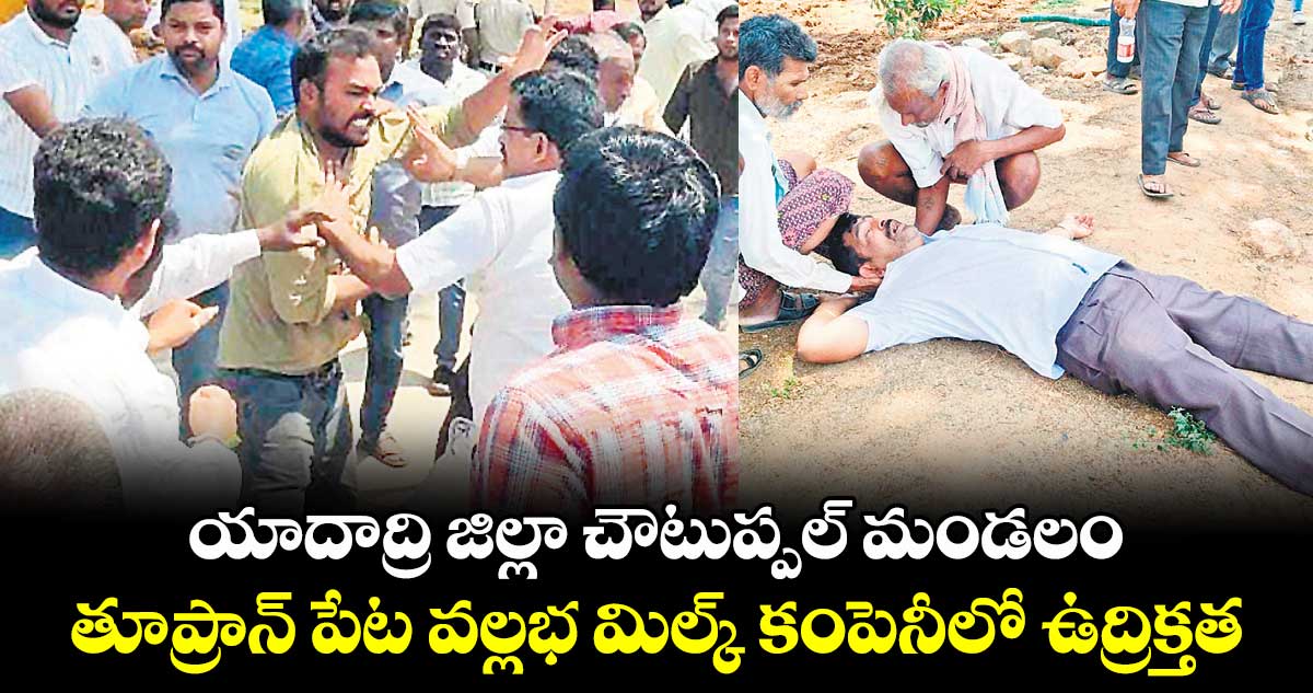 యాదాద్రి జిల్లా చౌటుప్పల్ మండలం.. తూప్రాన్ పేట వల్లభ మిల్క్ కంపెనీలో ఉద్రిక్తత