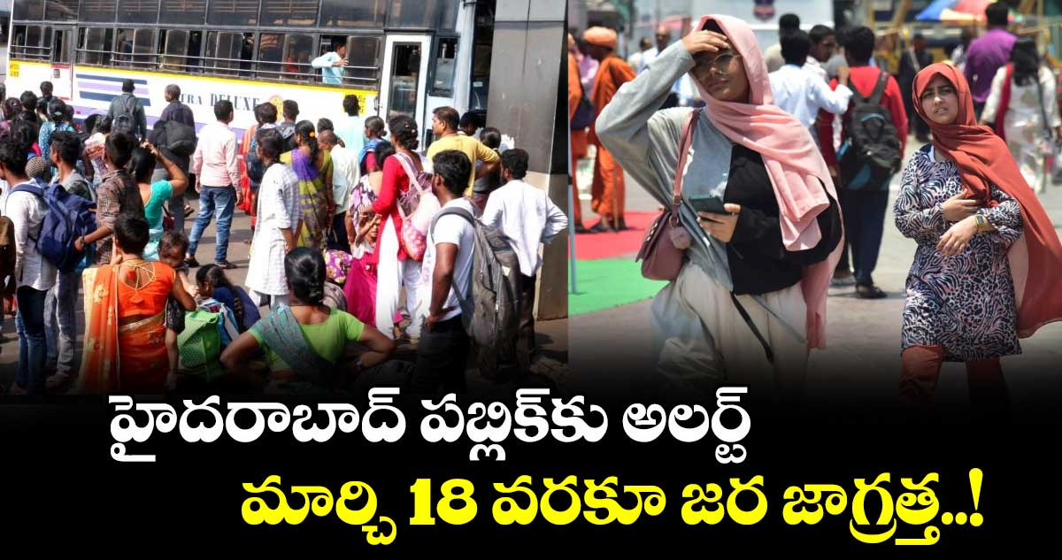 హైదరాబాద్ పబ్లిక్⁬కు అలర్ట్.. మార్చి 18 వరకూ జర జాగ్రత్త..!