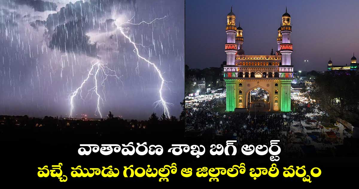 వాతావరణ శాఖ బిగ్ అలర్ట్.. వచ్చే మూడు గంటల్లో ఆ జిల్లాలో భారీ వర్షం