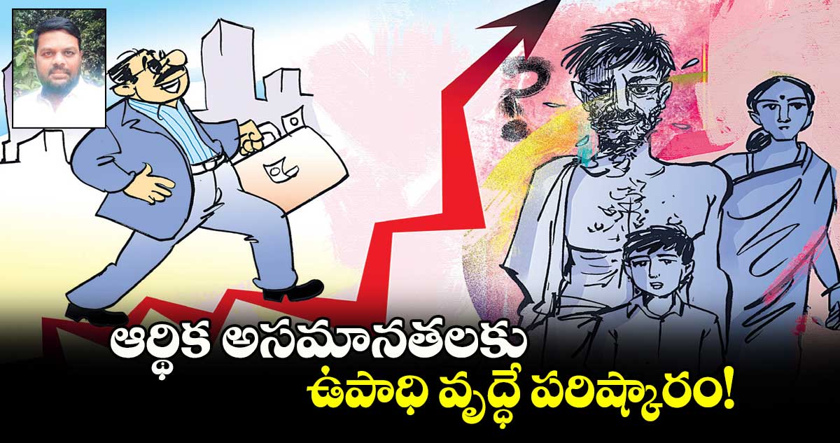 ఆర్థిక అసమానతలకు.. ఉపాధి వృద్ధే పరిష్కారం!