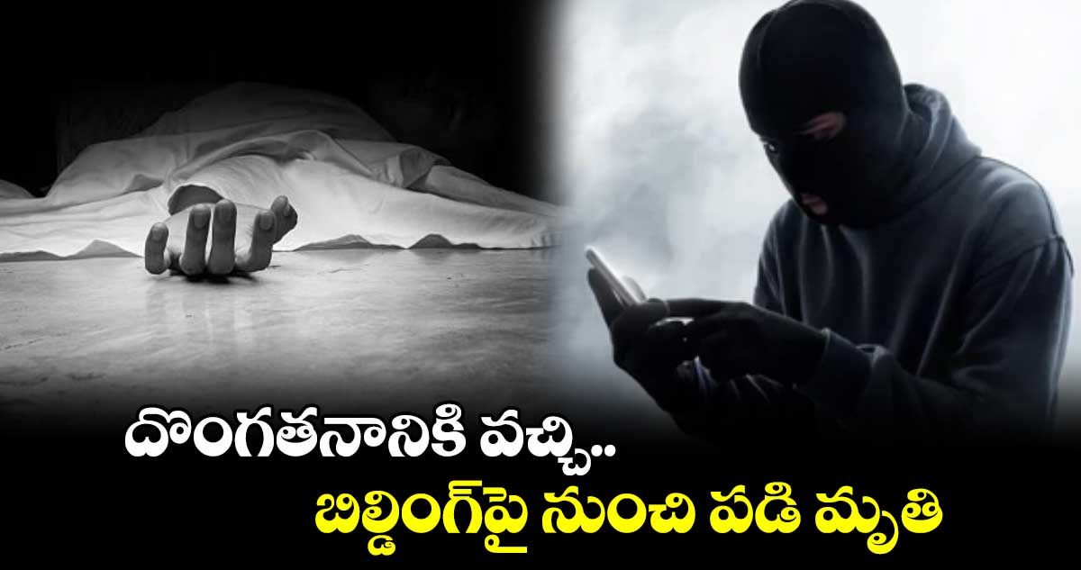 దొంగతనానికి వచ్చి.. బిల్డింగ్పై నుంచి పడి మృతి
