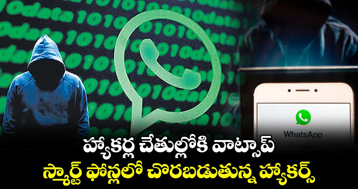 హ్యాకర్ల చేతుల్లోకి వాట్సాప్: స్మార్ట్‌‌‌‌‌‌‌‌ ఫోన్లలో చొరబడుతున్న హ్యాకర్స్​