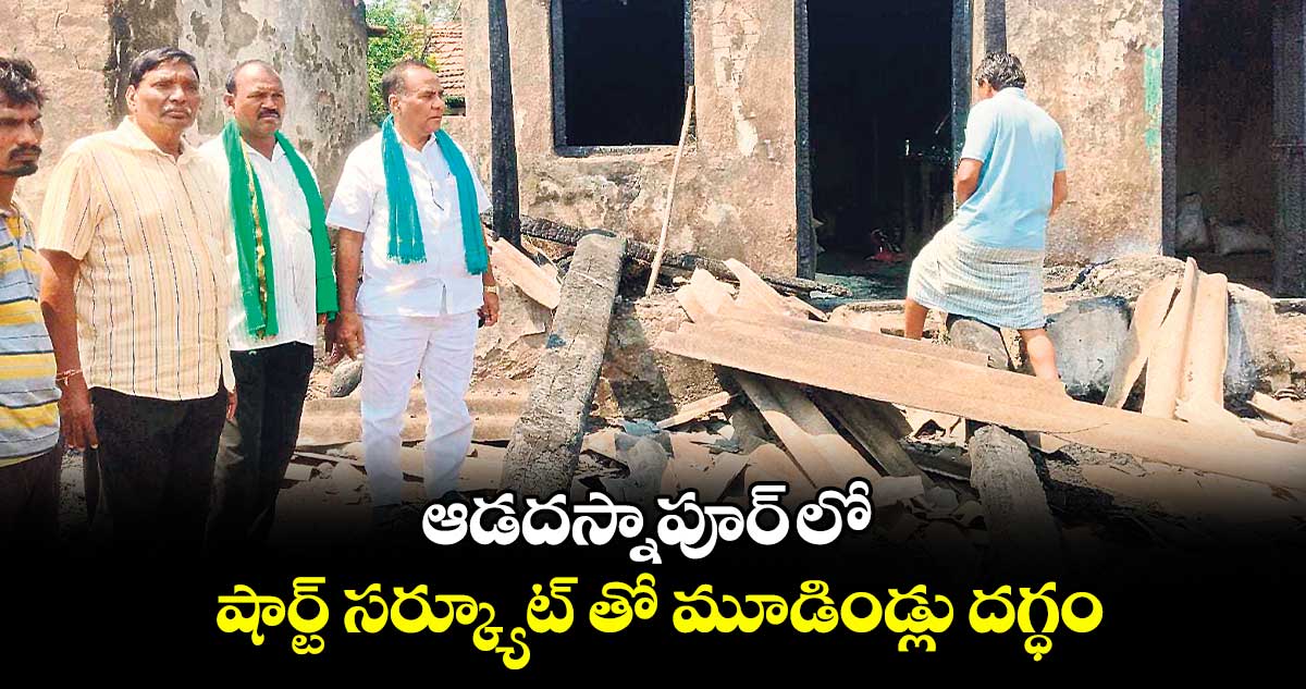 ఆడదస్నాపూర్ లో షార్ట్ సర్క్యూట్ తో మూడిండ్లు దగ్ధం