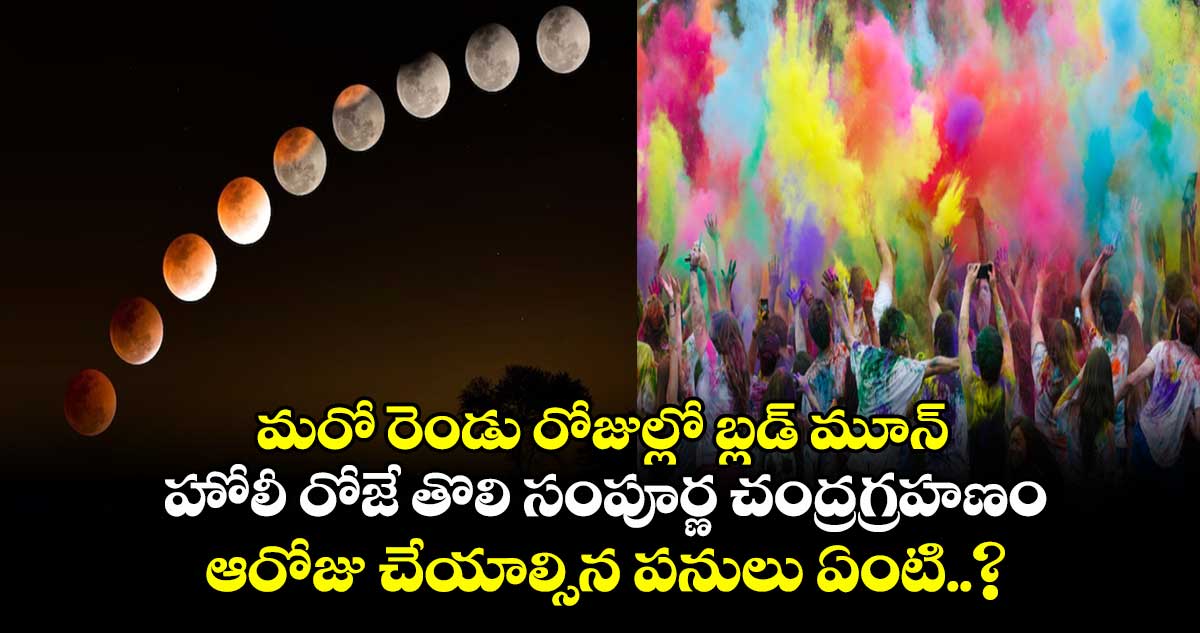  మరో రెండు రోజుల్లో బ్లడ్ మూన్.. హోలీ రోజే తొలి సంపూర్ణ చంద్రగ్రహణం.. ఆరోజు చేయాల్సిన పనులు ఏంటి..?  