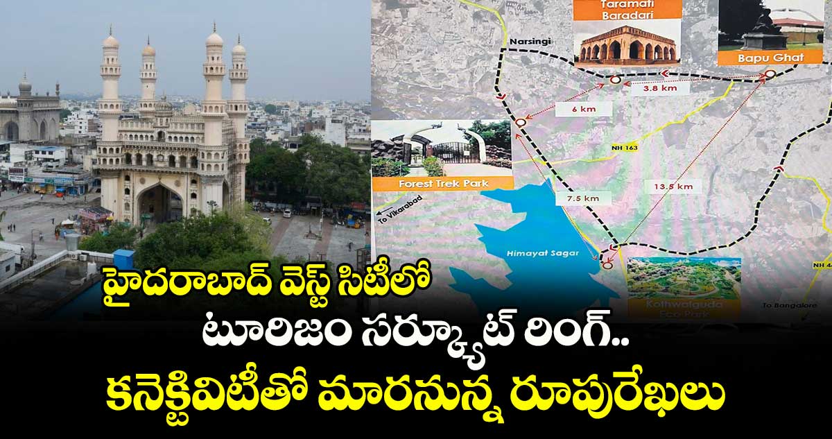 హైదరాబాద్ వెస్ట్ సిటీలో టూరిజం సర్క్యూట్​ రింగ్.. ​కనెక్టివిటీతో మారనున్న రూపురేఖలు