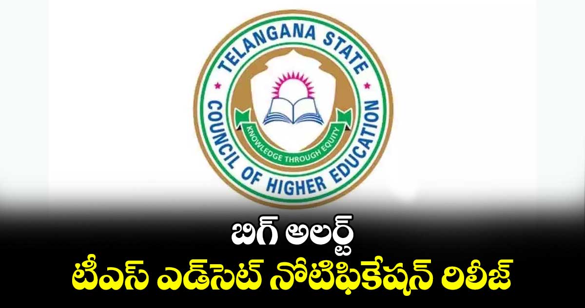 బిగ్ అలర్ట్.. టీఎస్ ఎడ్​సెట్ నోటిఫికేషన్​ రిలీజ్