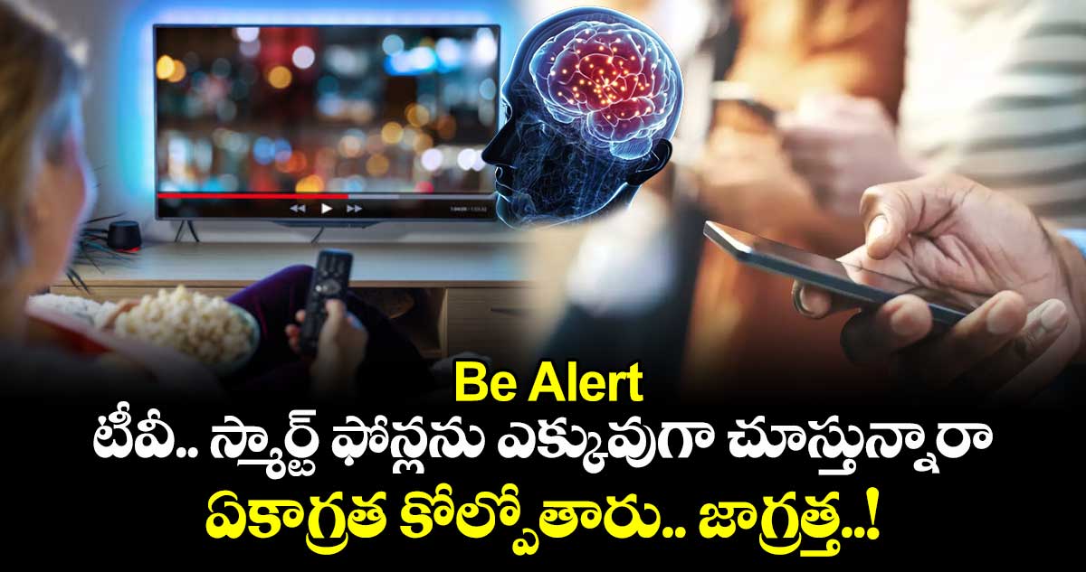 Be Alert: టీవీ.. స్మార్ట్​ ఫోన్లను ఎక్కువుగా చూస్తున్నారా... ఏకాగ్రత కోల్పోతారు.. జాగ్రత్త..!