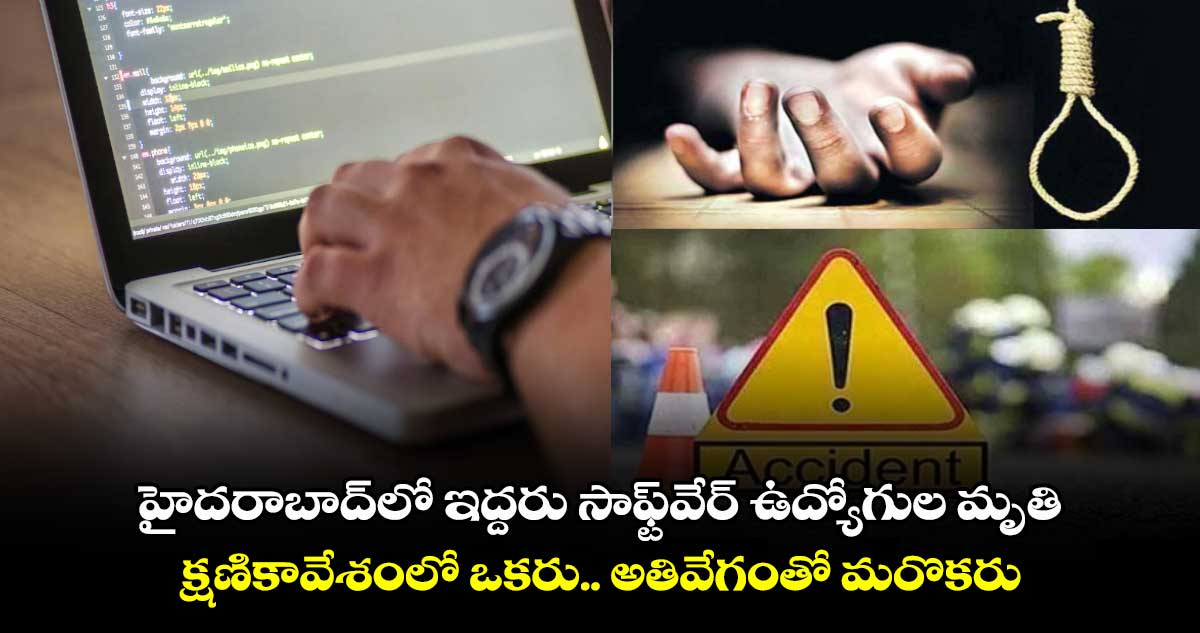 హైదరాబాద్⁭లో ఇద్దరు సాఫ్ట్⁭వేర్ ఉద్యోగుల మృతి.. క్షణికావేశంలో ఒకరు.. అతివేగంతో మరొకరు