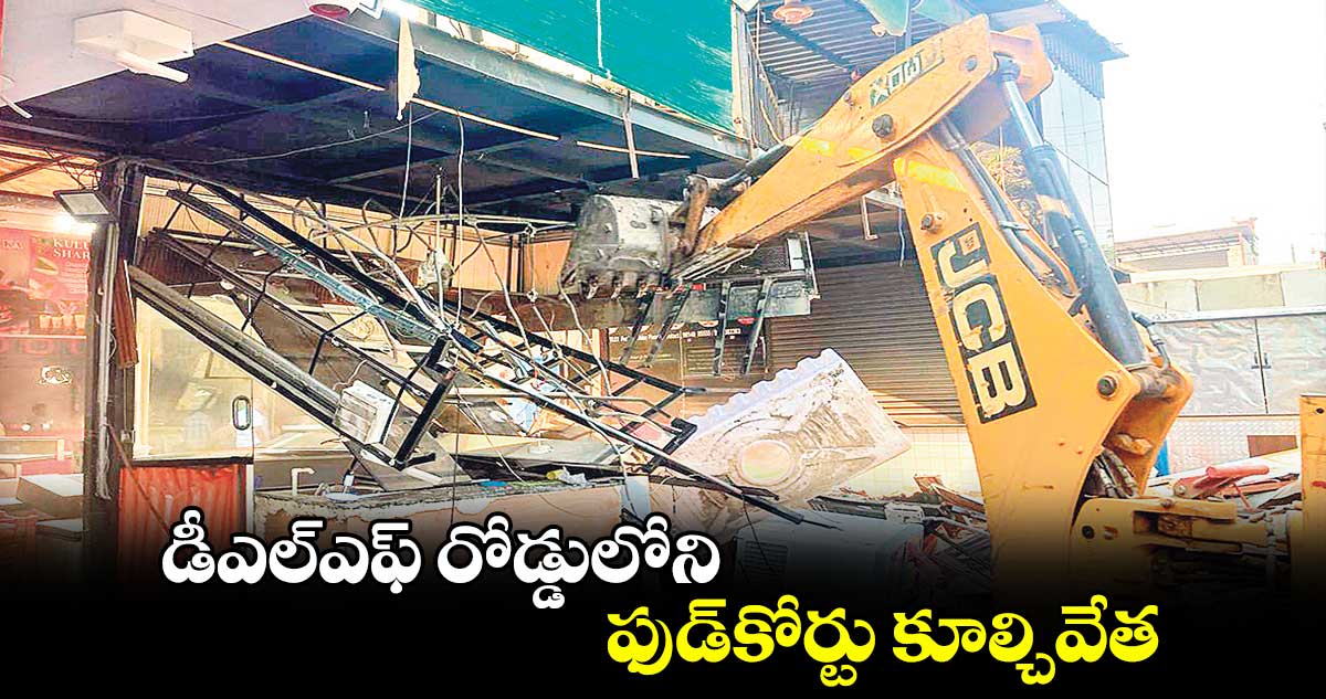 డీఎల్ఎఫ్​ రోడ్డులోని ఫుడ్​కోర్టు కూల్చివేత