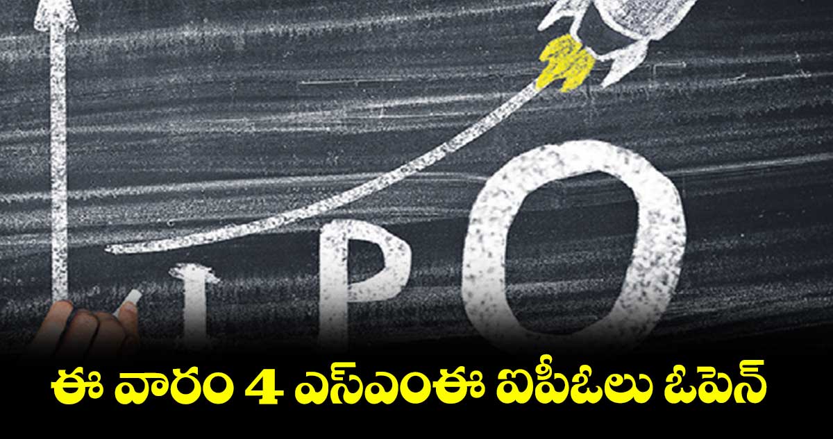 ఈ వారం 4 ఎస్‌‌‌‌‌‌‌‌ఎంఈ ఐపీఓలు ఓపెన్‌‌‌‌‌‌‌‌