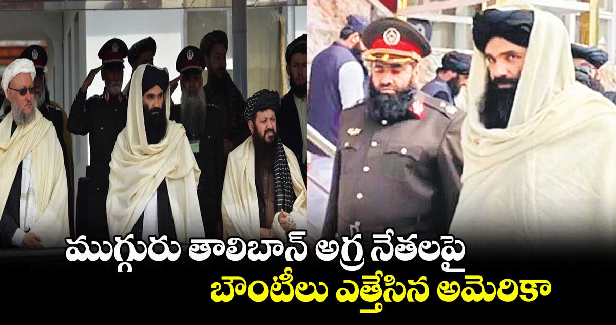 ముగ్గురు తాలిబాన్ అగ్ర నేతలపై బౌంటీలు ఎత్తేసిన అమెరికా