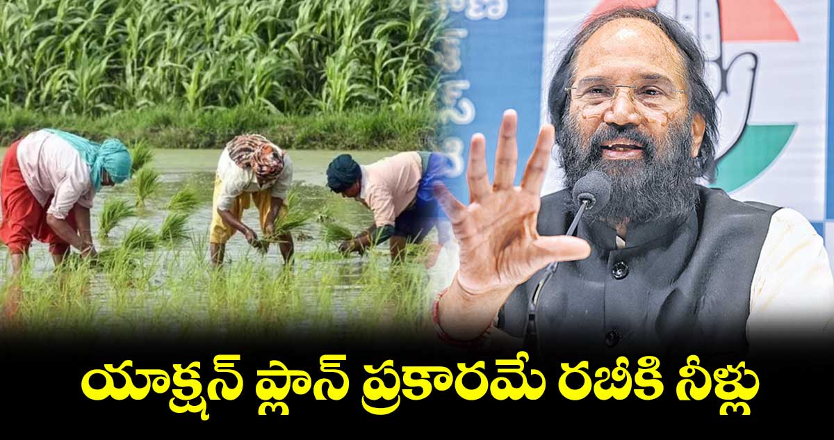 యాక్షన్ ప్లాన్ ప్రకారమే రబీకి నీళ్లు  : ఉత్తమ్