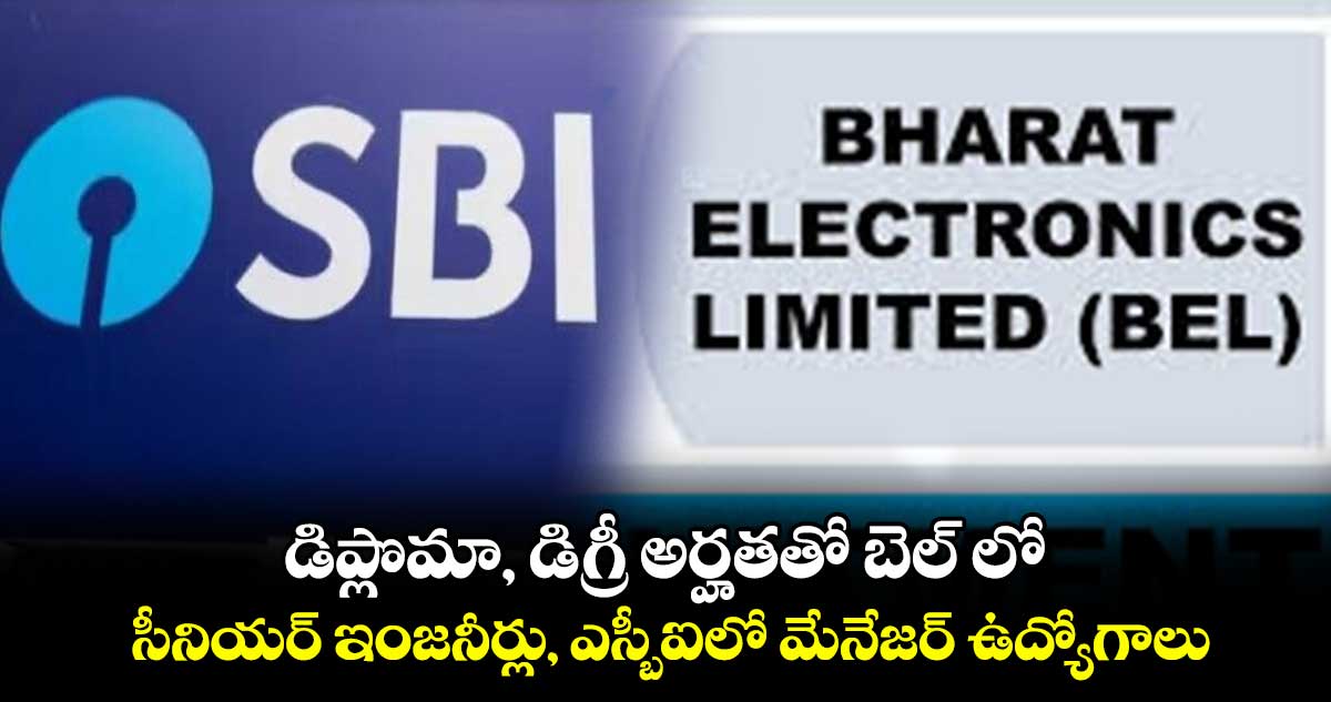 డిప్లొమా, డిగ్రీ అర్హతతో బెల్ లో సీనియర్ ఇంజనీర్లు, ఎస్​బీఐలో మేనేజర్ ఉద్యోగాలు.. 