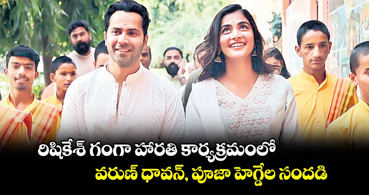 రిషికేశ్‌‌ గంగా హారతి కార్యక్రమంలో.. వరుణ్‌‌ ధావన్‌‌, పూజా హెగ్డేల సందడి 