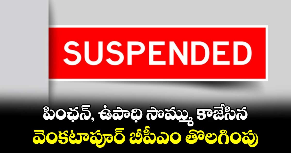 పింఛన్, ఉపాధి సొమ్ము కాజేసిన వెంకటాపూర్ బీపీఎం తొలగింపు