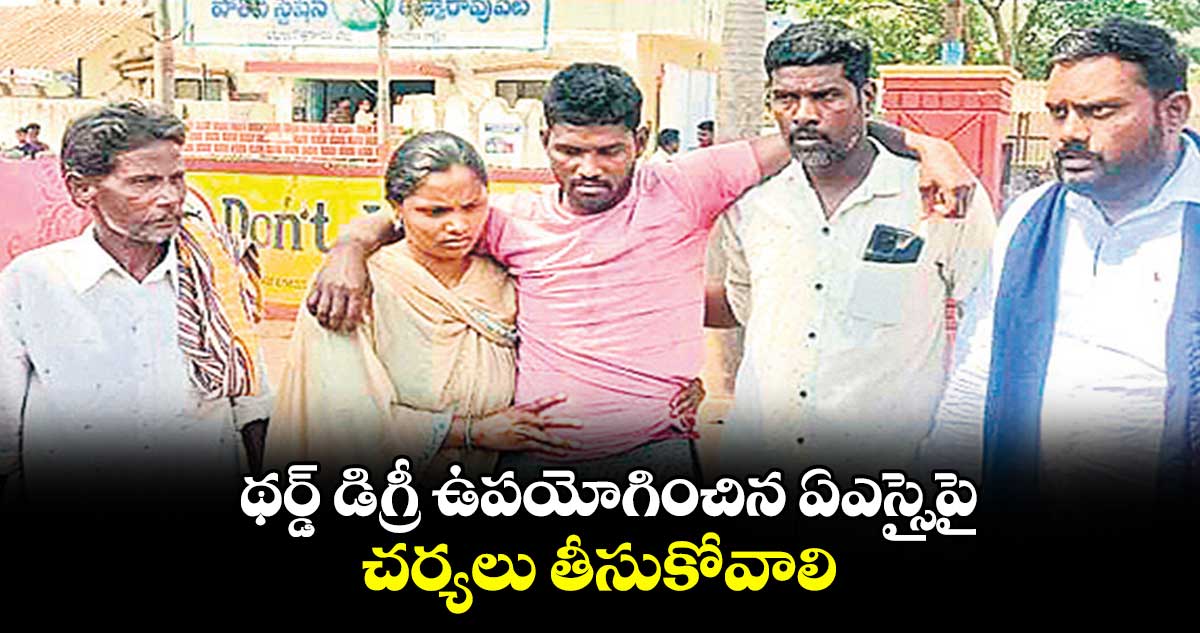 థర్డ్ డిగ్రీ ఉపయోగించిన ఏఎస్సైపై చర్యలు తీసుకోవాలి : బాధిత కుటుంబం