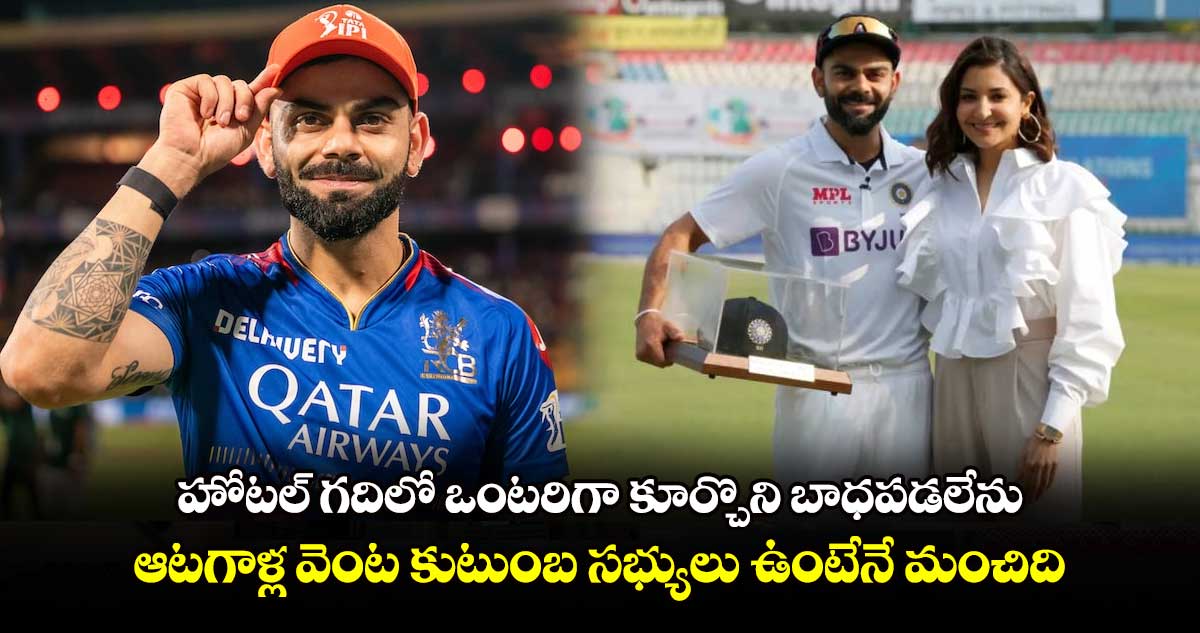 హోటల్ గదిలో ఒంటరిగా కూర్చొని బాధపడలేను..ఆటగాళ్ల వెంట కుటుంబ సభ్యులు ఉంటేనే మంచిది: కోహ్లీ