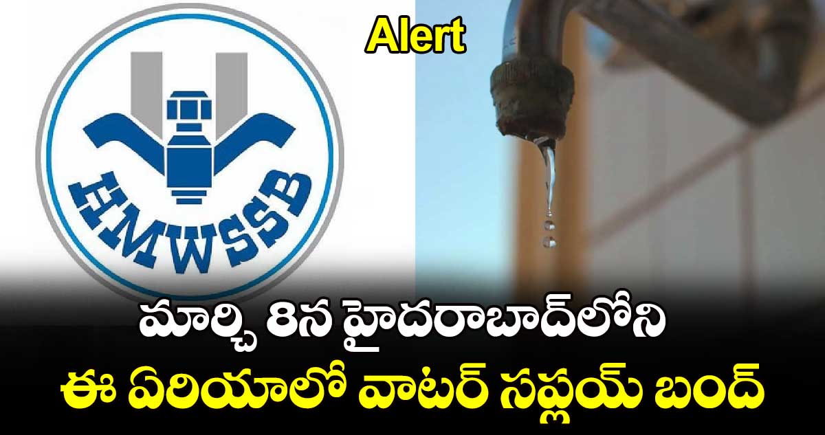 Alert : మార్చి 8న హైదరాబాద్‌లోని ఈ ఏరియాల్లో వాటర్​ సప్లయ్​ బంద్