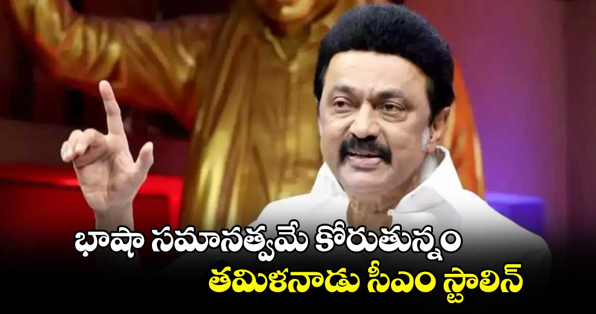 భాషా సమానత్వమే కోరుతున్నం.. తమిళనాడు సీఎం స్టాలిన్ 