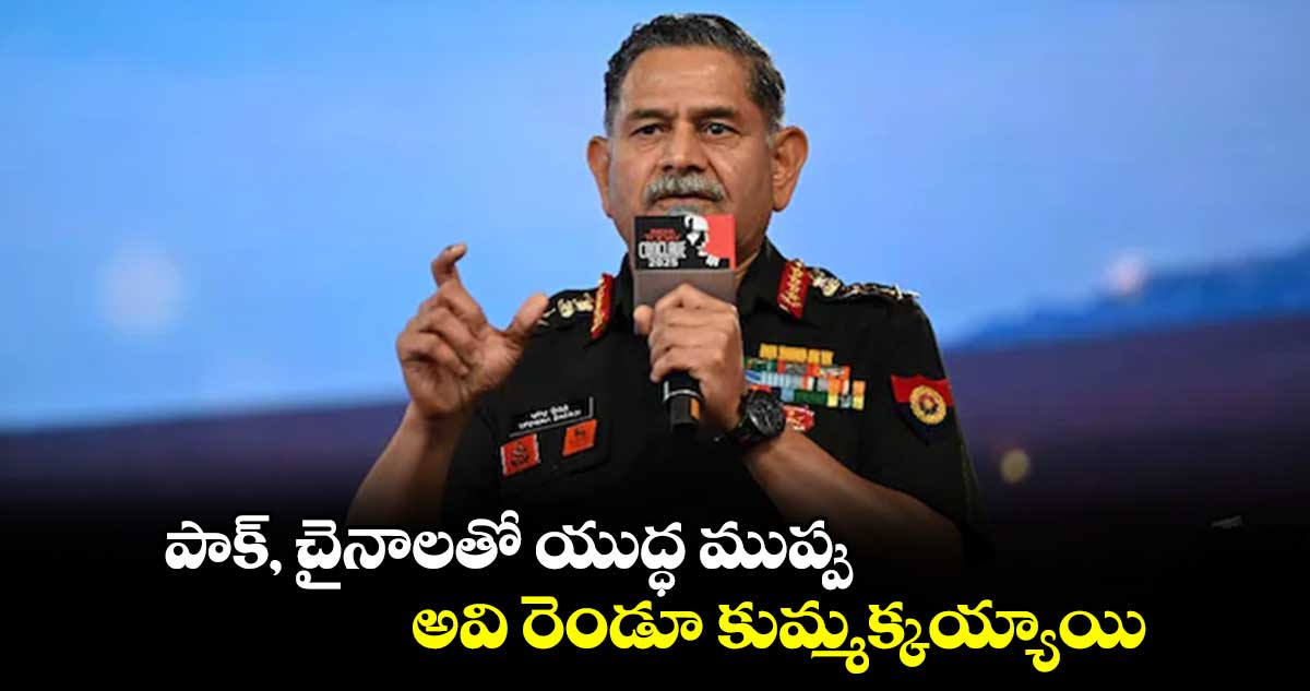 పాక్, చైనాలతో యుద్ధ ముప్పు.. అవి రెండూ కుమ్మక్కయ్యాయి: ఆర్మీ చీఫ్