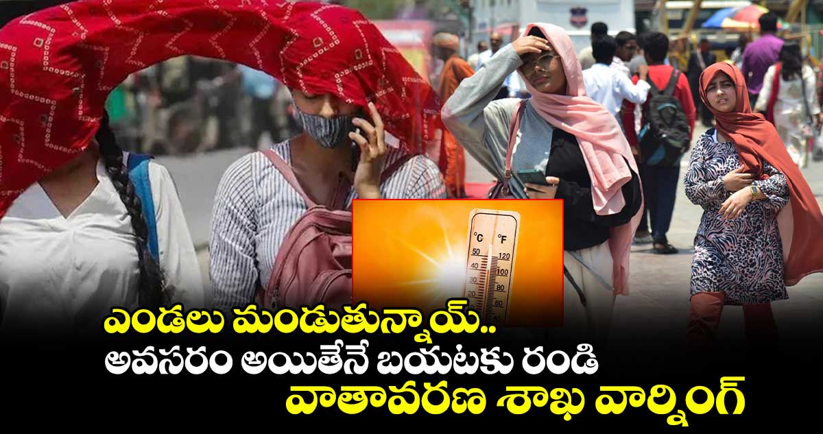 ఎండలు మండుతున్నాయ్.. అవసరం అయితేనే బయటకు రండి : వాతావరణ శాఖ  వార్నింగ్