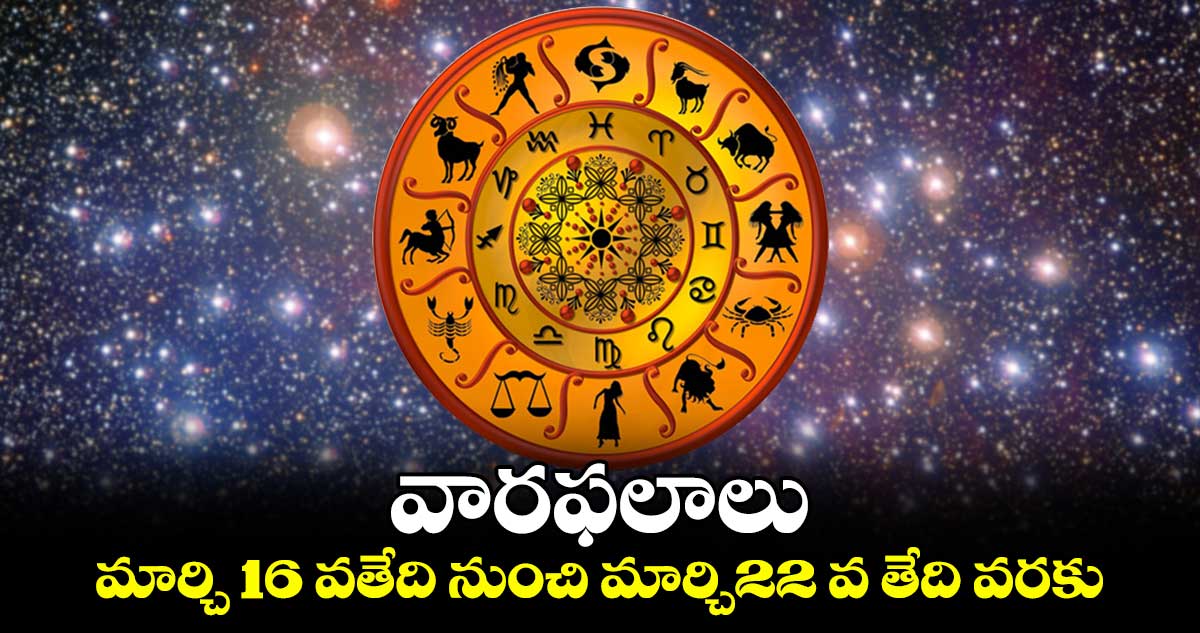 వారఫలాలు:   మార్చి 16 వతేది నుంచి మార్చి22 వ తేది వరకు