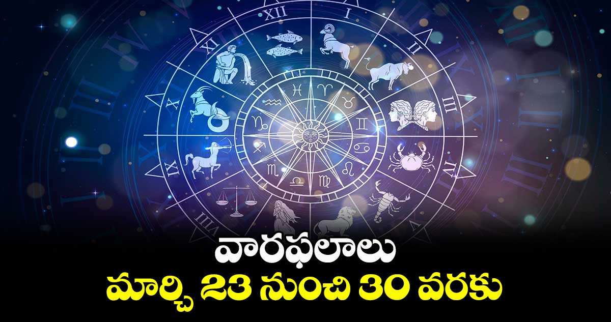 వారఫలాలు:  మార్చి 23 నుంచి 30 వరకు 