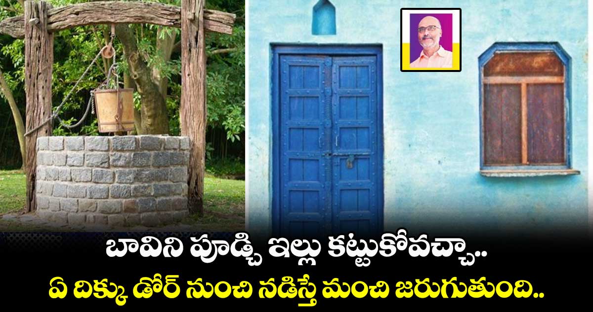 Vastu Tips:   బావిని పూడ్చి ఇల్లు కట్టుకోవచ్చా.. ఏ దిక్కు డోర్​ నుంచి నడిస్తే మంచి జరుగుతుంది..