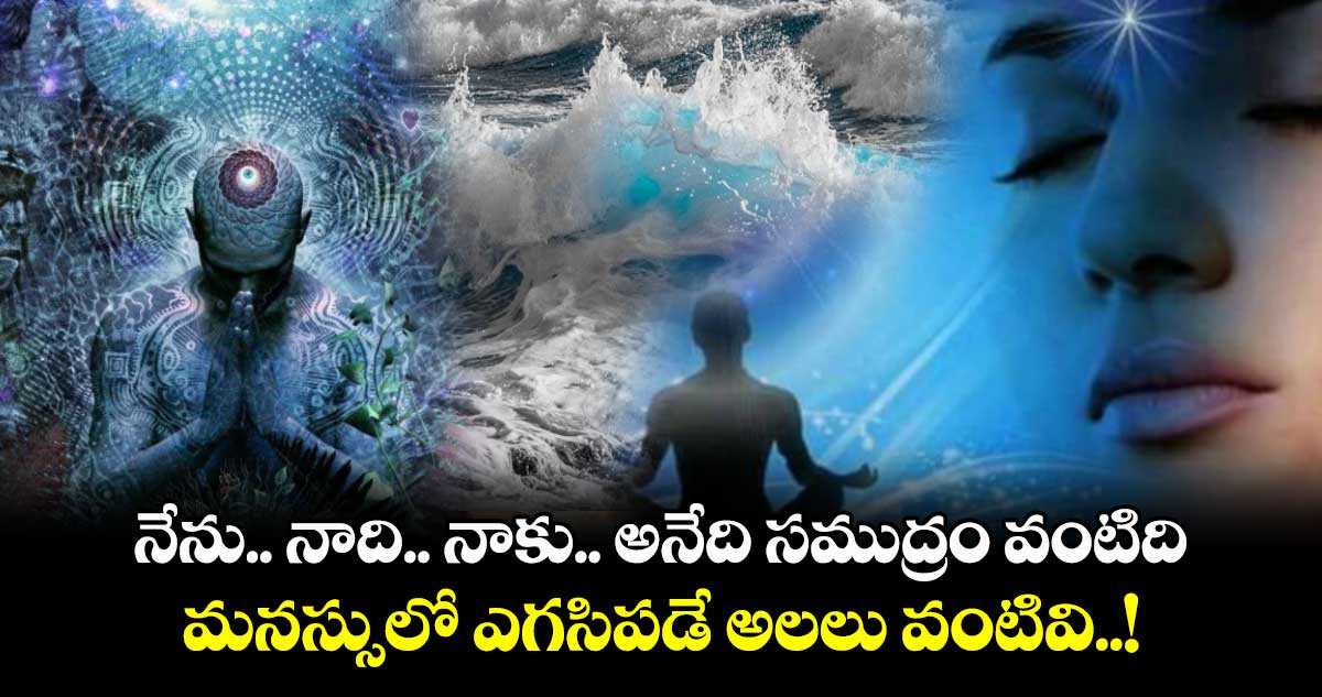 ఆధ్యాత్మికం : నేను.. నాది.. నాకు.. అనేది సముద్రం వంటిది.. మనస్సులో ఎగసిపడే అలలు వంటివి..!