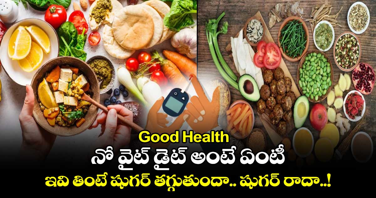 Good Health : నో వైట్ డైట్ అంటే ఏంటీ.. ఇవి తింటే షుగర్ తగ్గుతుందా.. షుగర్ రాదా..!