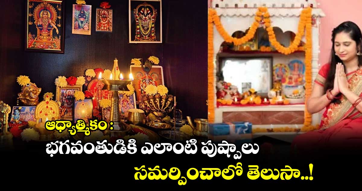 ఆధ్యాత్మికం : భగవంతుడికి ఎలాంటి పుష్పాలు సమర్పించాలో తెలుసా..!