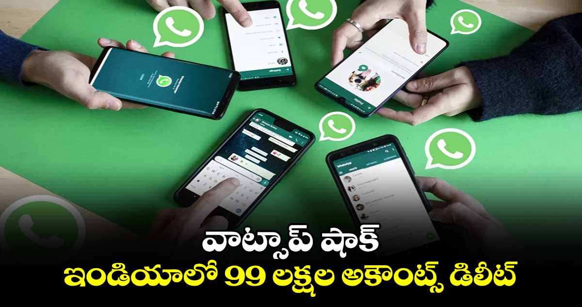 వాట్సాప్ షాక్ : ఇండియాలో 99 లక్షల అకౌంట్స్ డిలీట్