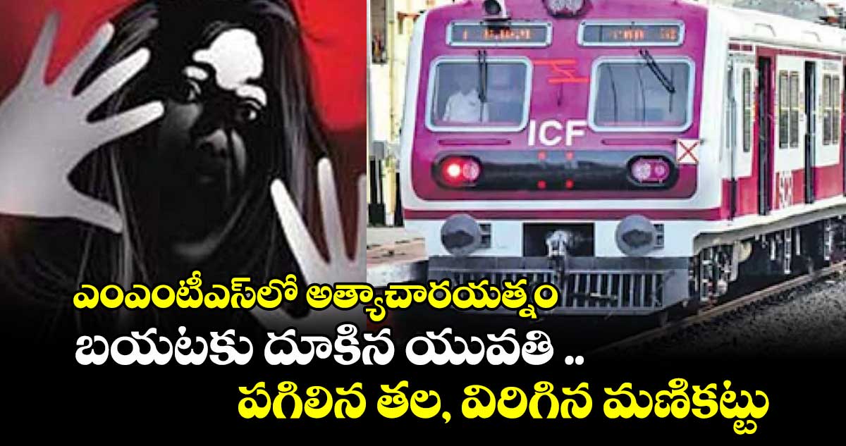 ఎంఎంటీఎస్లో అత్యాచారయత్నం.. బయటకు దూకిన యువతి ..పగిలిన తల, విరిగిన మణికట్టు