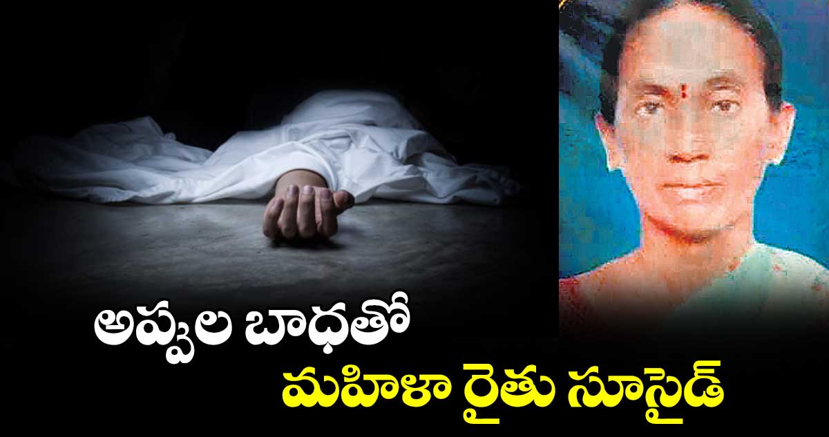 అప్పుల బాధతో మహిళా రైతు సూసైడ్‌‌‌‌‌‌‌‌