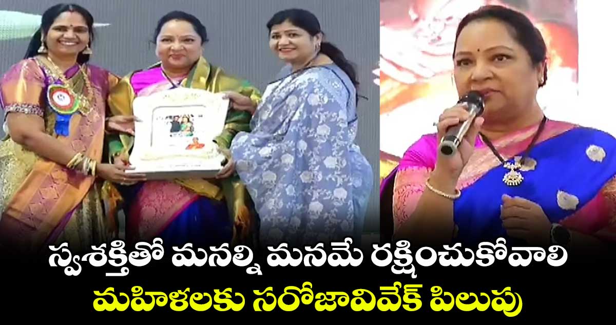 స్వశక్తితో మనల్ని మనమే రక్షించుకోవాలి:మహిళలకు సరోజావివేక్ పిలుపు