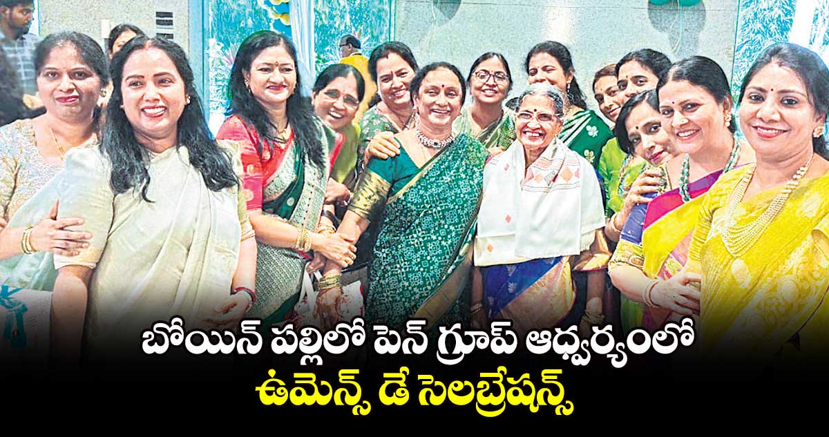 బోయిన్ పల్లిలో పెన్ గ్రూప్ ఆధ్వర్యంలో ఉమెన్స్ డే సెలబ్రేషన్స్
