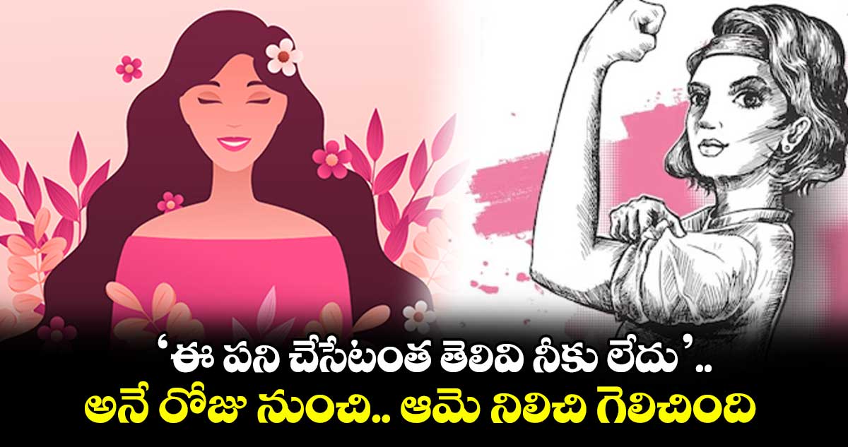 Women's Day Special: ‘ఈ పని చేసేటంత తెలివి నీకు లేదు’.. అనే రోజు నుంచి.. ఆమె నిలిచి గెలిచింది