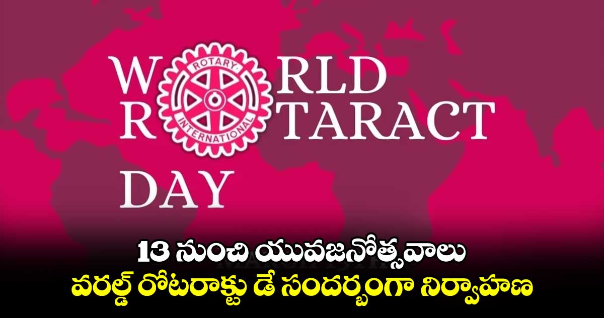 13 నుంచి యువజనోత్సవాలు.. వరల్డ్ రోటరాక్టు డే సందర్బంగా నిర్వాహణ