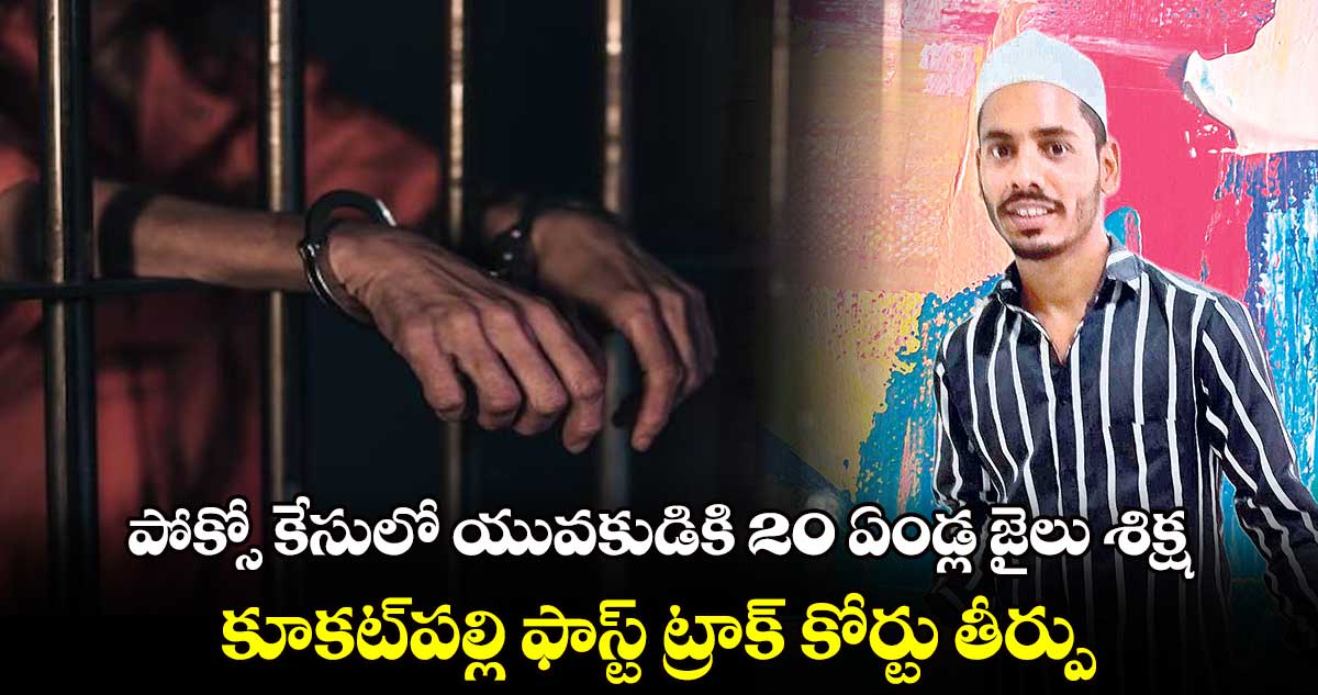 పోక్సో కేసులో యువకుడికి 20 ఏండ్ల జైలు శిక్ష..కూకట్పల్లి ఫాస్ట్ ట్రాక్ కోర్టు తీర్పు