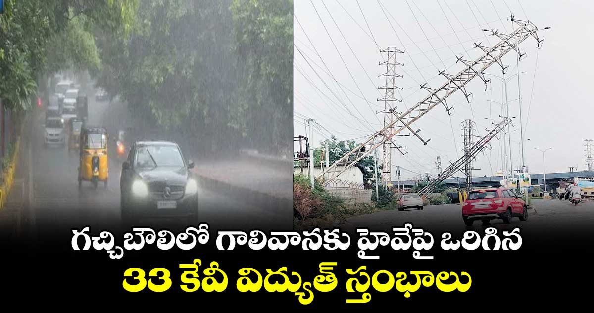 గచ్చిబౌలిలో గాలివానకు హైవేపై ఒరిగిన 33 కేవీ విద్యుత్ స్తంభాలు