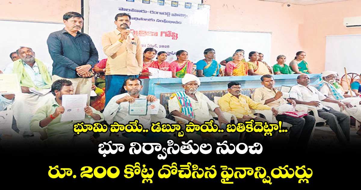 భూమి పాయే.. డబ్బూ పాయే.. బతికేదెట్లా!..భూ నిర్వాసితుల నుంచి రూ. 200 కోట్ల దోచేసిన ఫైనాన్షియర్లు