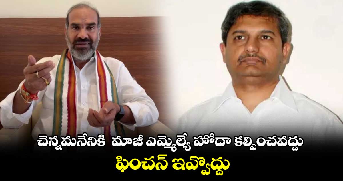 చెన్నమనేనికి మాజీ ఎమ్మెల్యే హోదా కల్పించవద్దు ..ఫించన్ ఇవ్వొద్దు: ఆది శ్రీనివాస్