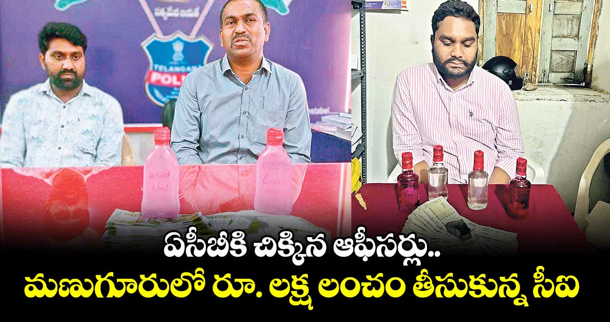 ఏసీబీకి చిక్కిన ఆఫీసర్లు.. మణుగూరులో రూ. లక్ష లంచం తీసుకున్న సీఐ