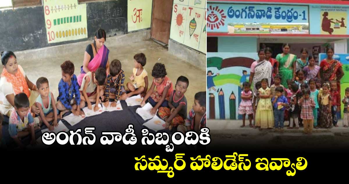అంగన్ వాడీ సిబ్బందికి సమ్మర్ హాలిడేస్ ఇవ్వాలి