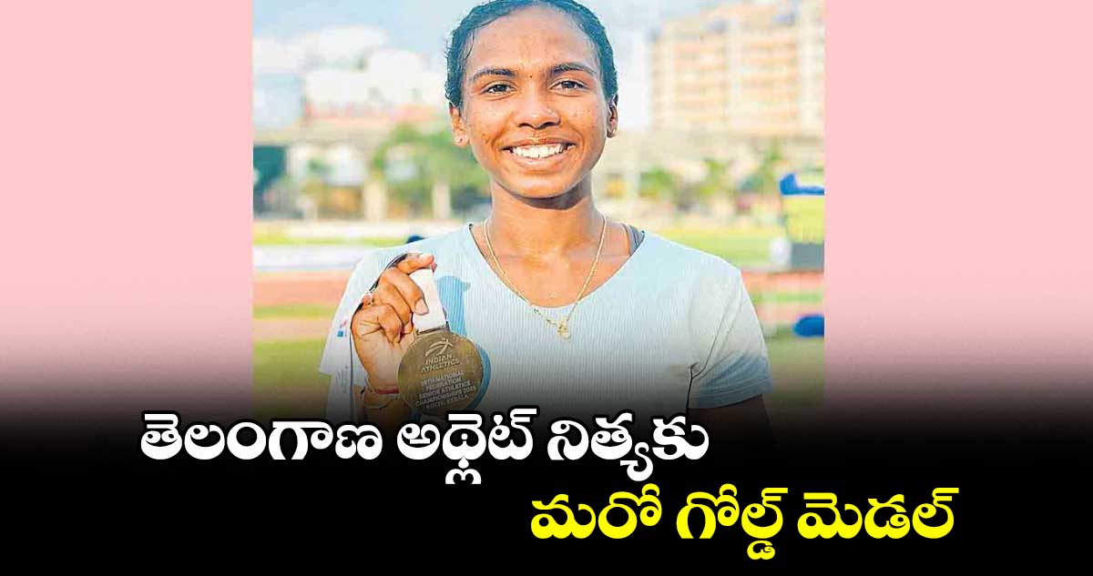 తెలంగాణ అథ్లెట్ నిత్యకు మరో గోల్డ్ మెడల్